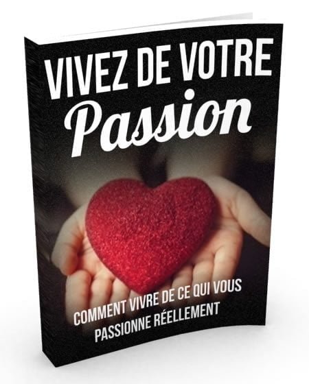 Vivre de vos passions. Comment vivre de ce qui vous passionne le plus.