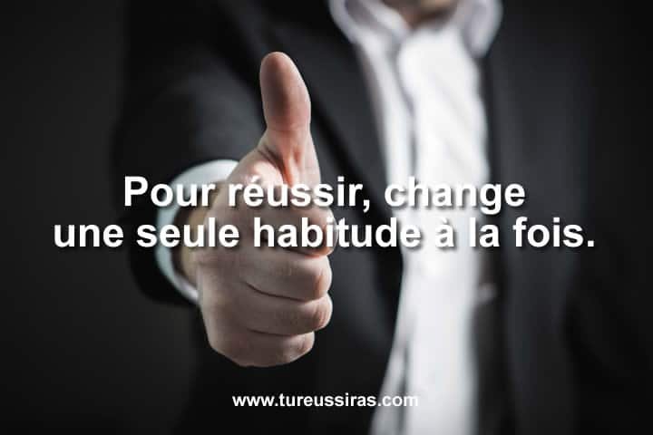 Pour réussir, change une seule habitude à la fois.