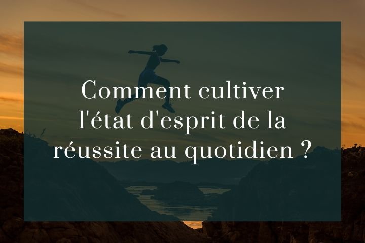 Comment cultiver l'état d'esprit de la réussite au quotidien ?